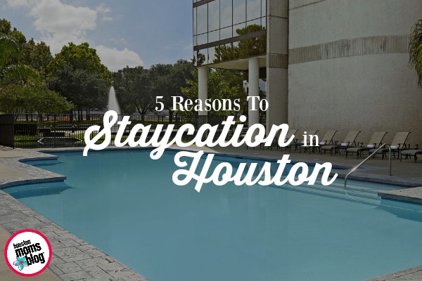 5 Reasons To Staycation in Houston | Houston Moms Blog