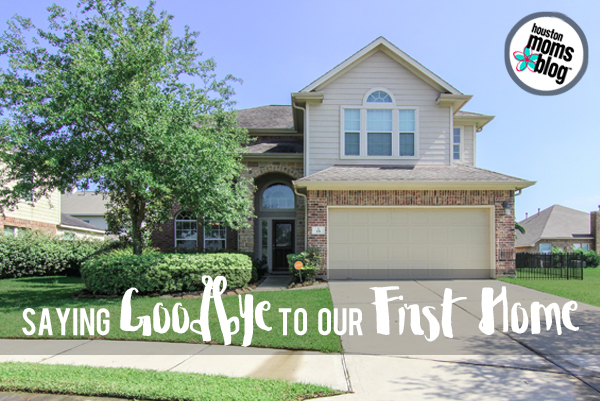 Saying Goodbye to Our First Home | Houston Moms Blog