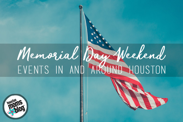 Things To Do In & Around Houston On Memorial Day Weekend | Houston Moms Blog