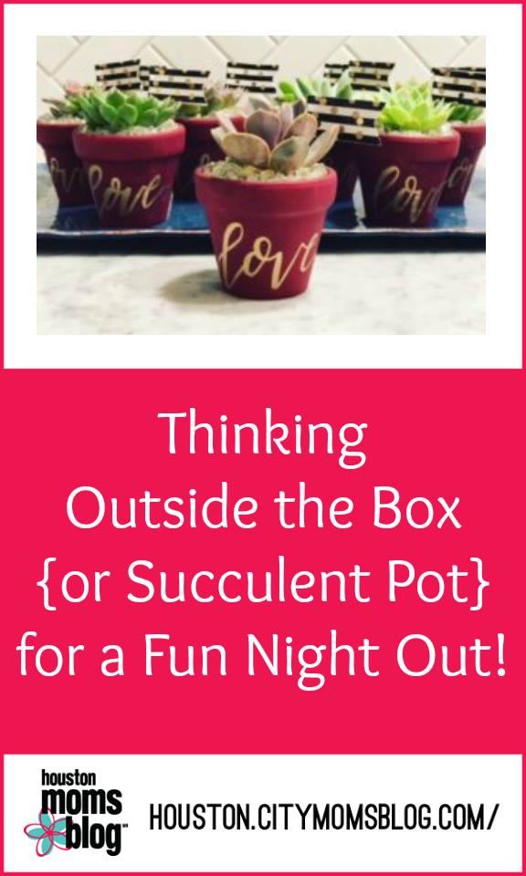 Houston Moms Blog "Thinking Outside the Box {Or Succulent Pot} for a Fun Night Out!" #houstonmomsblog #momsnightout #houstonmom #houston #thesucculentbarhouston #succulent #momideas #momsaroundhouston