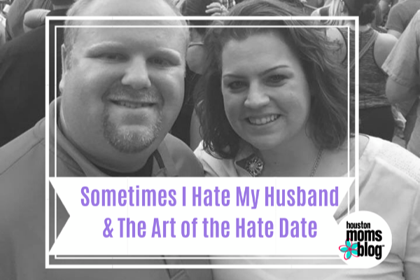 Sometimes I Hate My Husband and The Art of the Hate Date | Houston Moms Blog