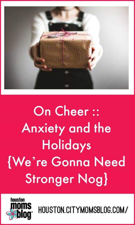 Houston Moms Blog “On Cheer :: Anxiety and the Holidays {We’re Gonna Need Stronger Nog” #houstonmomsblog #momsaroundhouston #anxiety #holidayanxiety