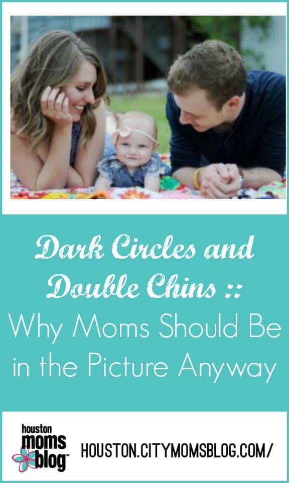 Houston Moms Blog "Dark Circles and Double Chins :: Why Moms Should Be in the Picture Anyway" #momsaroundhouston #houstonmomsblog #familypictures #mominthepictures