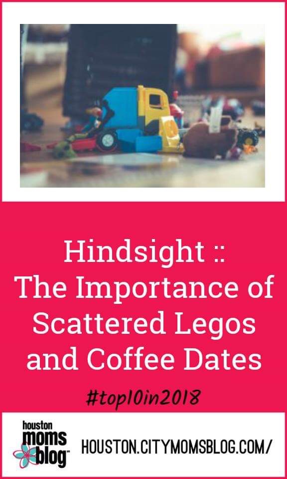 Houston Moms Blog “Hindsight :: The Importance of Scattered Legos and Coffee Dates” #momsaroundhouston #houstonmomsblog #worstmomsever #horriblemother #hmbtop102018