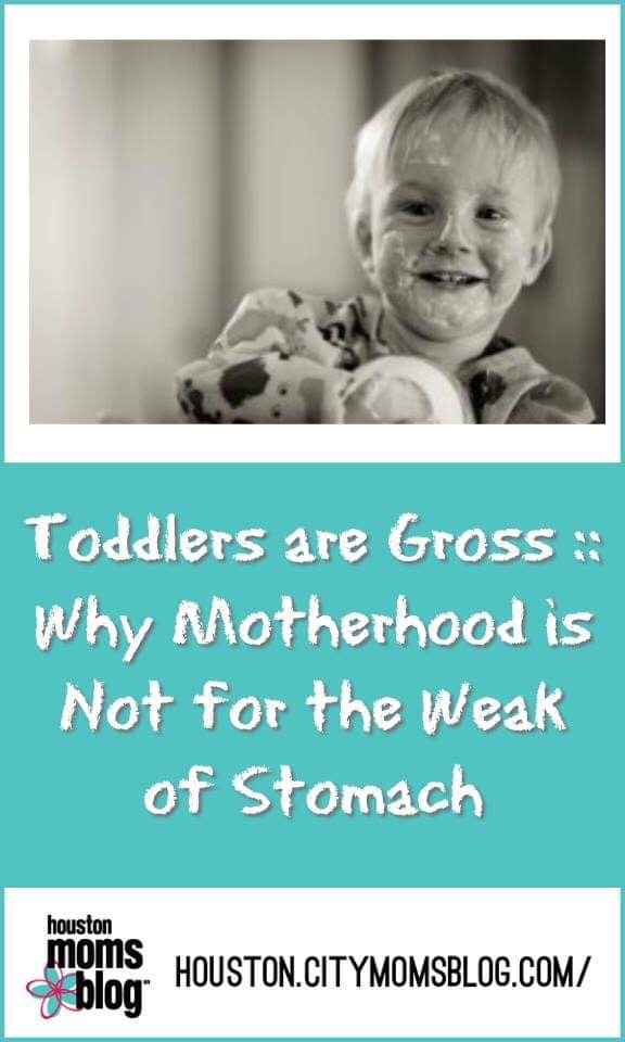 Houston Moms Blog "Toddlers are Gross :: Why Motherhood is Not for the Weak of Stomach" #houstonmomsblog #momsaroundhouston #toddlersaregross #motherhood