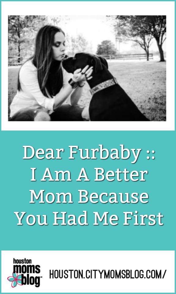 Houston Moms Blog "Dear Furbaby :: I Am A Better Mom Because You Had Me First" #momsaroundhouston #houstonmomsblog