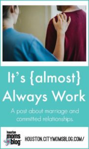 Houston Moms Blog "It's {almost} Always Work" #momsaroundhouston #houstonmomsblog #marriage
