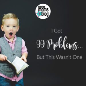 Houston Moms Blog "I Got 99 Problems, but This Wasn't One" #houstonmomsblog #momsaroundhouston