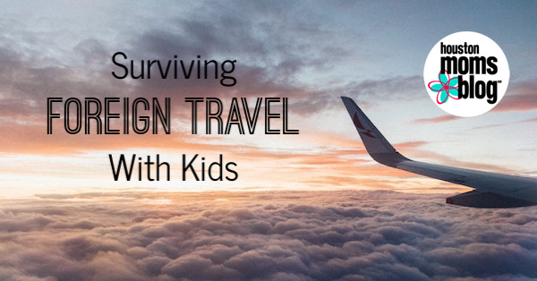 Pro Tips for Surviving Foreign Travel with Kids | Houston Moms Blog