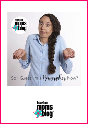 Houston Moms Blog "So I Guess I am a Homemaker now?" #houstonmomsblog #momsaroundhouston