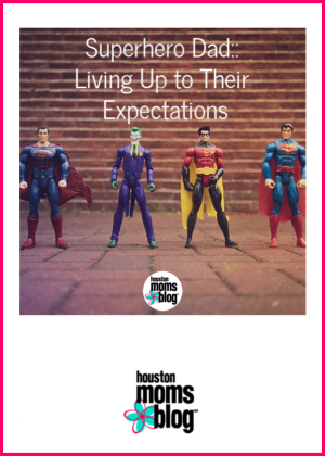 Houston Moms Blog "Being Super Dad :: Living Up to Their Expectations" #houstonmomsblog #momsaroundhouston