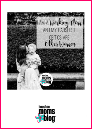 Houston Moms Blog "I am a Working Mom and My Harshest Critics Are Other Women" #houstonmomsblog #momsaroundhouston