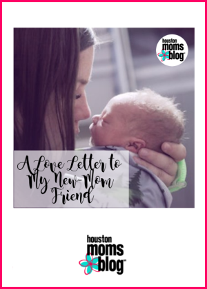 A Love Letter to My New Mom Friend. A photograph of a mother holding a newborn baby. Logo: Houston moms blog. 