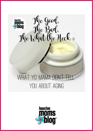 Houston Moms Blog "The Good. The Bad. The What the Heck :: What Yo Mama Didnt Tell You About Aging" #houstonmomsblog #momsaroundhouston