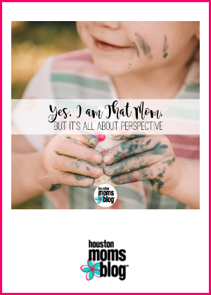 Houston Moms Blog "Yes, I am That Mom, but It's all About Perspective" #houstonmomsblog #momsaroundhouston