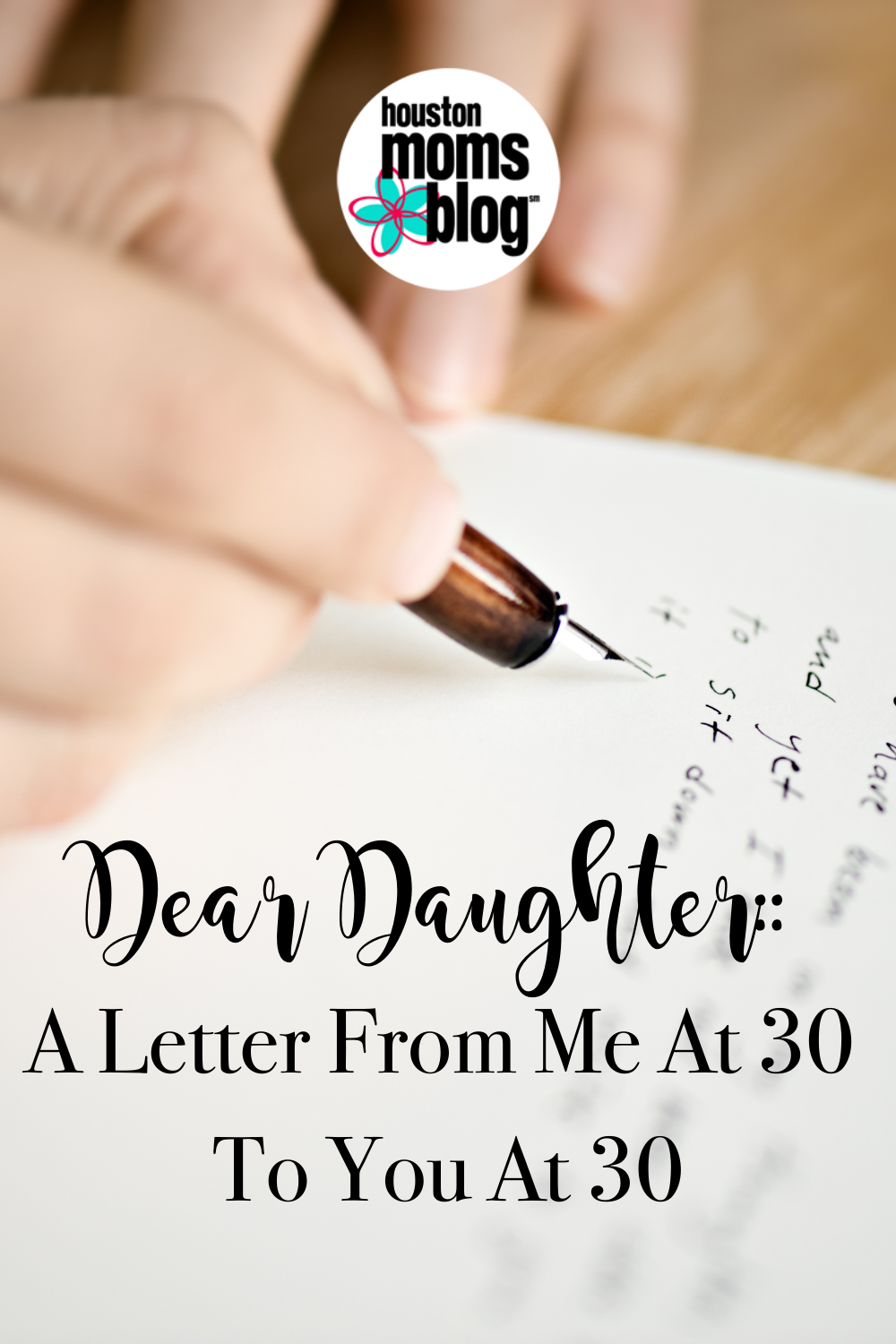 Dear Daughter: A Letter From Me At 30 To You At 30. Logo: Houston Moms blog. A photograph of a person writing a letter. 