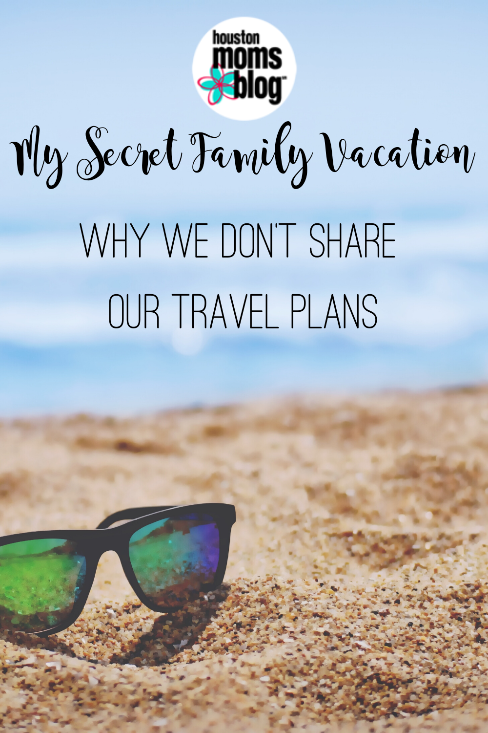 My Secret Family Vacation: Why We Don't Share our Travel Plans. A photograph of sunglasses on the sand at a beach. Logo: Houston Moms Blog. 