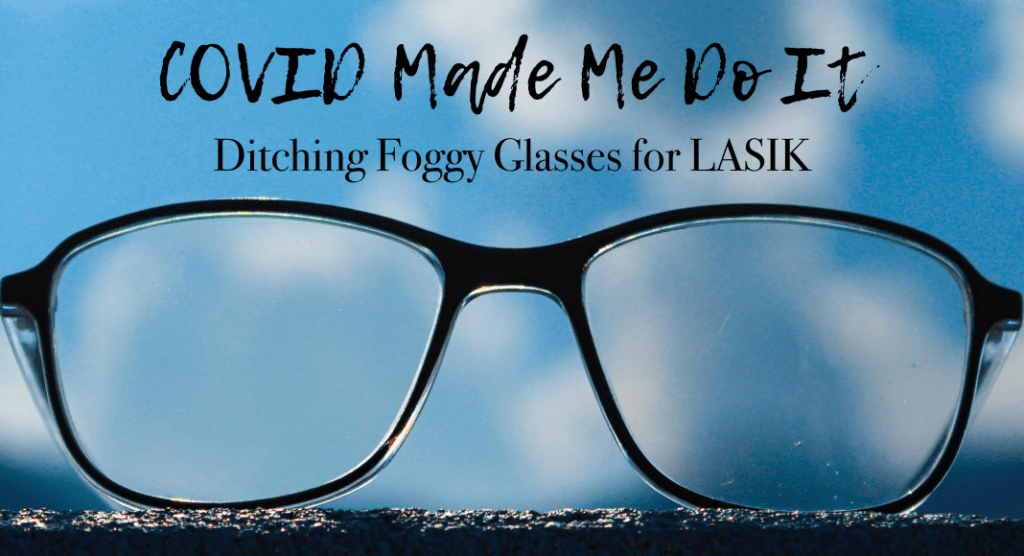 Covid Made Me Do It :: Ditching Foggy Glasses for LASIK