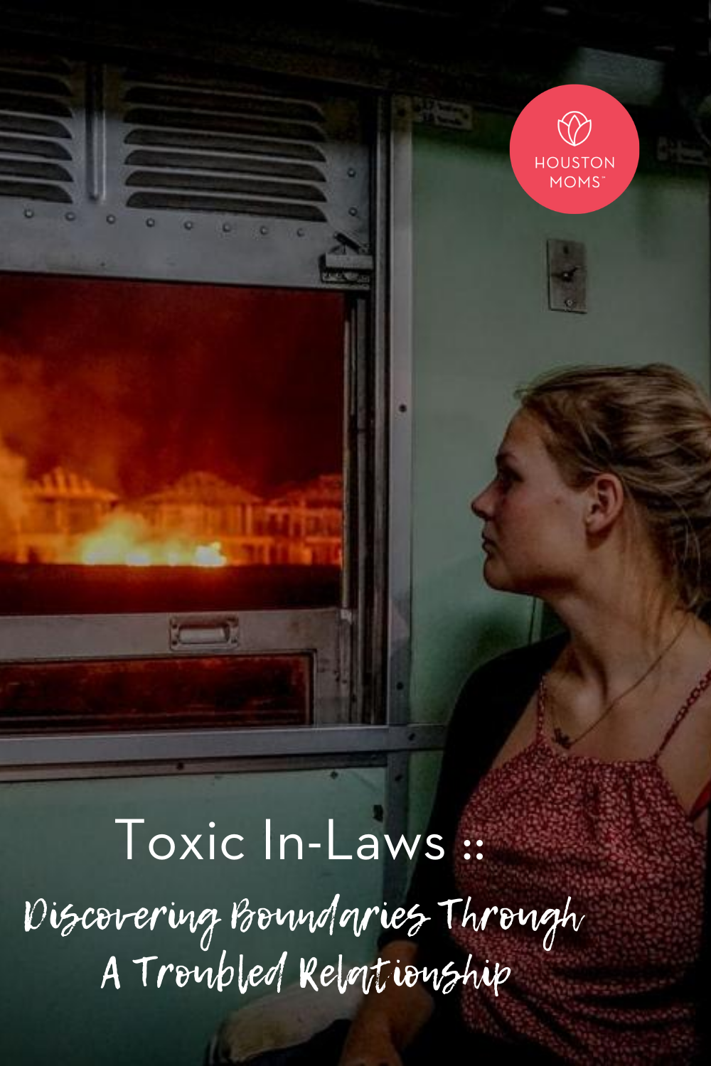 Toxic In-Laws: Discovering Boundaries Through a Troubled Relationship. Logo: Houston Moms. A photograph of a woman looking out a window at a house on fire. 