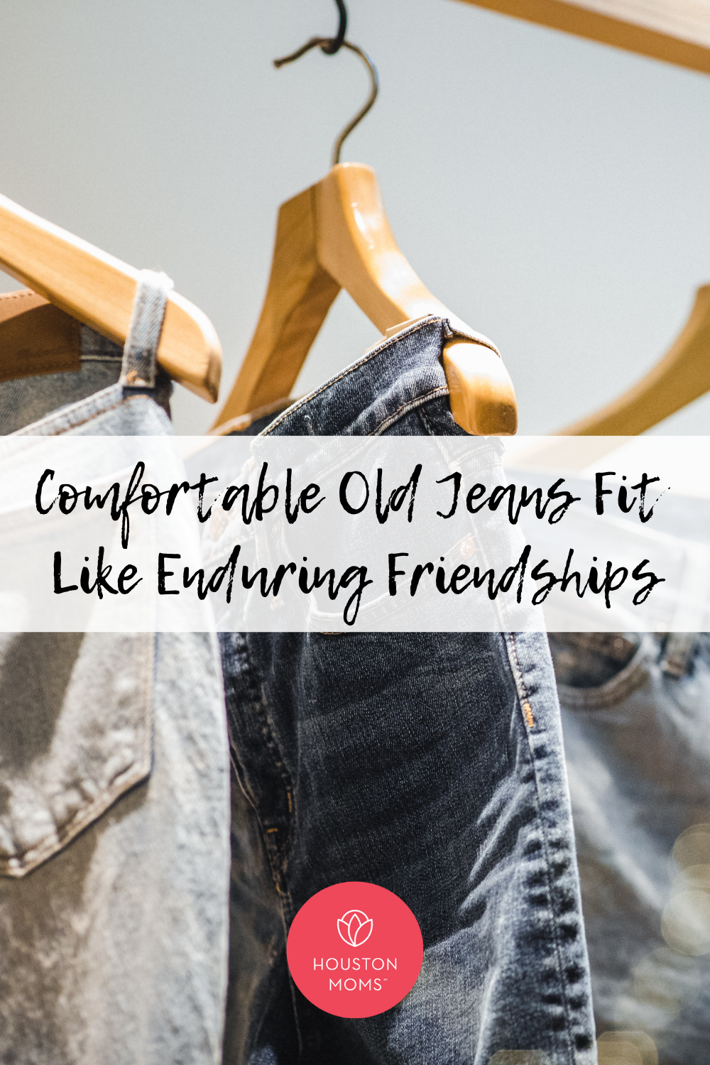 Houston Moms "Comfortable Old Jeans Fit Like Enduring Friendships" #houstonmoms #houstonmomsblog #momsaroundhouston
