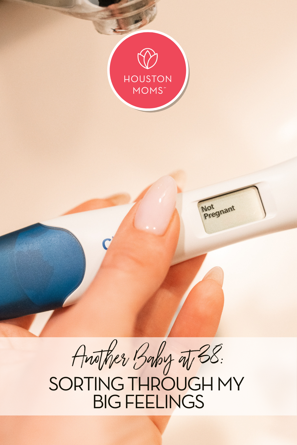 Another Baby at 38: Sorting through my Big feelings. A photograph of a woman holding a pregnancy test displaying the text Not Pregnant. Logo: Houston moms. 