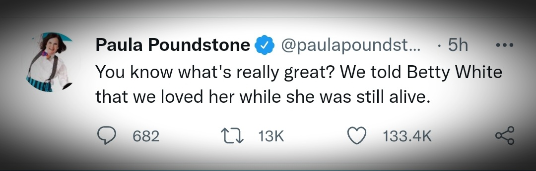 A tweet by Paula Poundstone with the text: You know what's really great? We told Betty White that we loved her while she was still alive. 