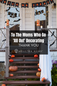 To The Moms Who Go "All Out" Decorating, Thank you from Houston Moms